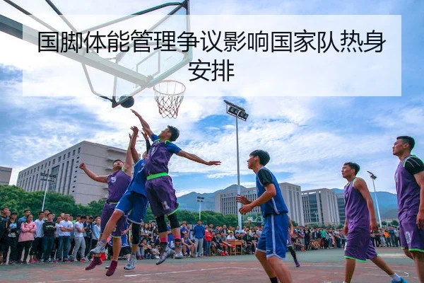 国脚体能管理争议影响国家队热身安排